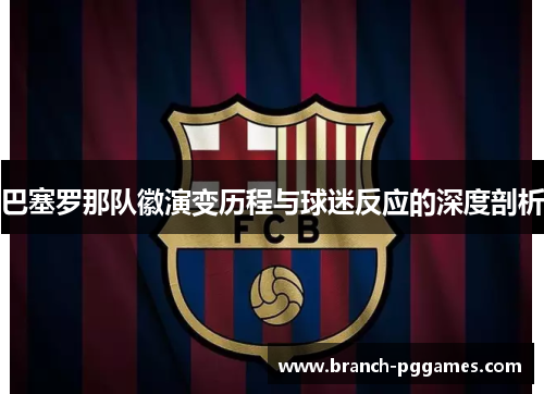 巴塞罗那队徽演变历程与球迷反应的深度剖析