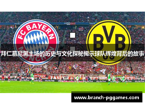 拜仁慕尼黑主场的历史与文化探秘揭示球队辉煌背后的故事