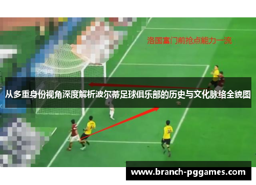 从多重身份视角深度解析波尔蒂足球俱乐部的历史与文化脉络全貌图