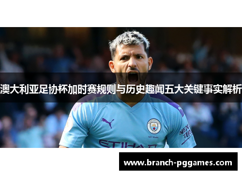 澳大利亚足协杯加时赛规则与历史趣闻五大关键事实解析