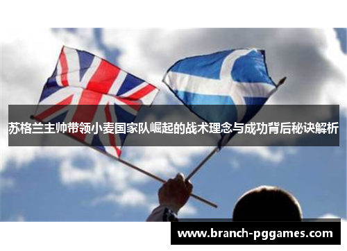 苏格兰主帅带领小麦国家队崛起的战术理念与成功背后秘诀解析 苏格兰主帅带领小麦国家队崛起的战术理念与成功背后秘诀解析