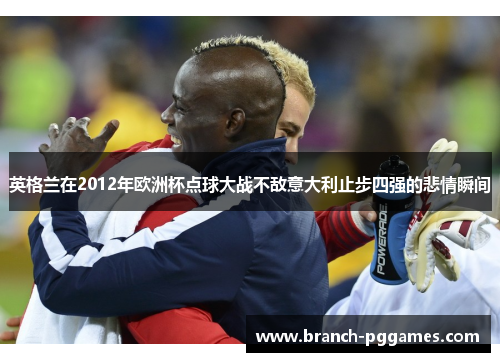 英格兰在2012年欧洲杯点球大战不敌意大利止步四强的悲情瞬间 英格兰在2012年欧洲杯点球大战不敌意大利止步四强的悲情瞬间