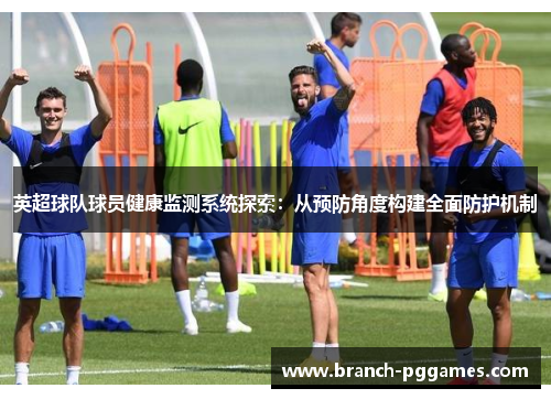 英超球队球员健康监测系统探索:从预防角度构建全面防护机制 英超球队球员健康监测系统探索:从预防角度构建全面防护机制