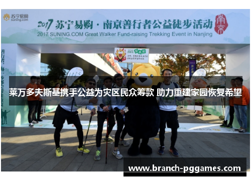 莱万多夫斯基携手公益为灾区民众筹款 助力重建家园恢复希望 莱万多夫斯基携手公益为灾区民众筹款 助力重建家园恢复希望