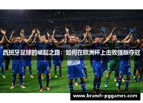 西班牙足球的崛起之路：如何在欧洲杯上击败强敌夺冠