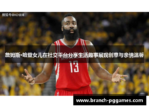 詹姆斯·哈登女儿在社交平台分享生活趣事展现创意与亲情温馨 詹姆斯·哈登女儿在社交平台分享生活趣事展现创意与亲情温馨