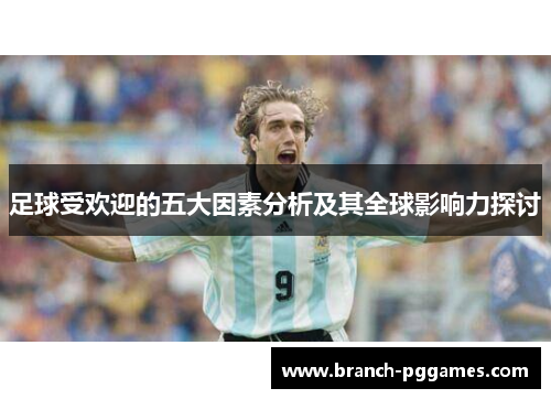足球受欢迎的五大因素分析及其全球影响力探讨