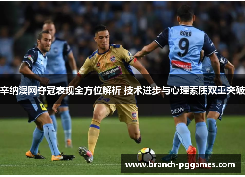 辛纳澳网夺冠表现全方位解析 技术进步与心理素质双重突破 辛纳澳网夺冠表现全方位解析 技术进步与心理素质双重突破