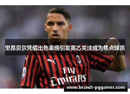 里昂贝尔凭借出色表现引发英乙关注成为焦点球员