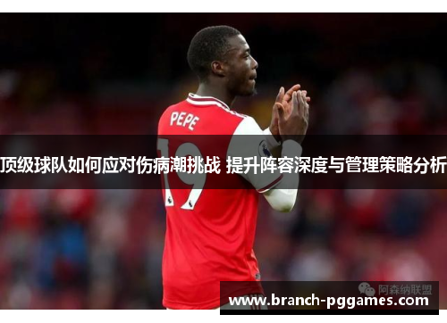 顶级球队如何应对伤病潮挑战 提升阵容深度与管理策略分析