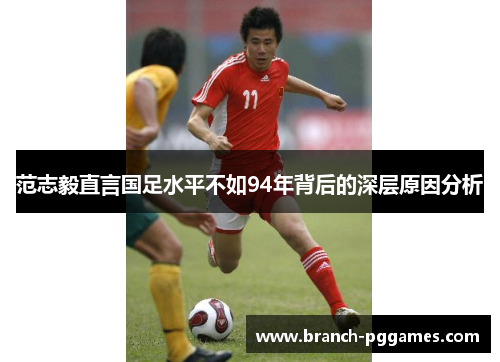 范志毅直言国足水平不如94年背后的深层原因分析 范志毅直言国足水平不如94年背后的深层原因分析