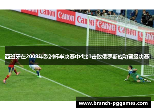 西班牙在2008年欧洲杯半决赛中4比1击败俄罗斯成功晋级决赛 西班牙在2008年欧洲杯半决赛中4比1击败俄罗斯成功晋级决赛