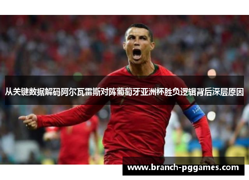 从关键数据解码阿尔瓦雷斯对阵葡萄牙亚洲杯胜负逻辑背后深层原因 从关键数据解码阿尔瓦雷斯对阵葡萄牙亚洲杯胜负逻辑背后深层原因