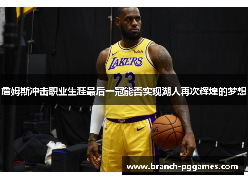 詹姆斯冲击职业生涯最后一冠能否实现湖人再次辉煌的梦想 詹姆斯冲击职业生涯最后一冠能否实现湖人再次辉煌的梦想