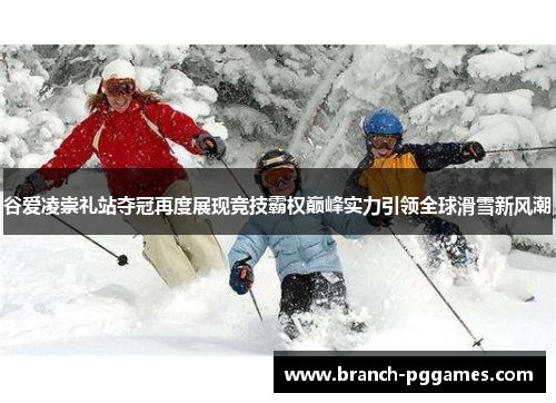 谷爱凌崇礼站夺冠再度展现竞技霸权巅峰实力引领全球滑雪新风潮 谷爱凌崇礼站夺冠再度展现竞技霸权巅峰实力引领全球滑雪新风潮