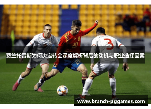 费兰托雷斯为何决定转会深度解析背后的动机与职业选择因素
