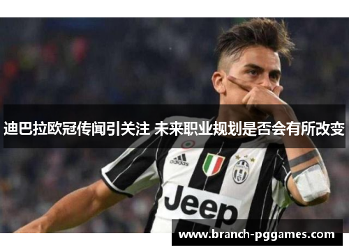 迪巴拉欧冠传闻引关注 未来职业规划是否会有所改变