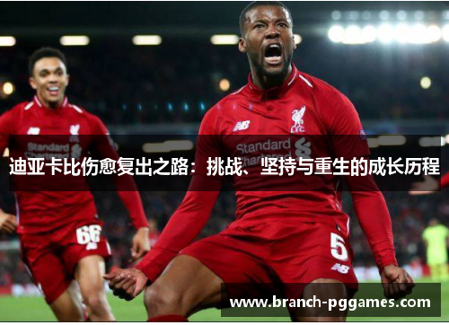迪亚卡比伤愈复出之路：挑战、坚持与重生的成长历程