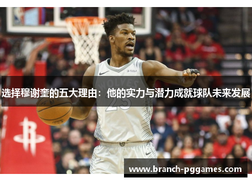 选择穆谢奎的五大理由：他的实力与潜力成就球队未来发展