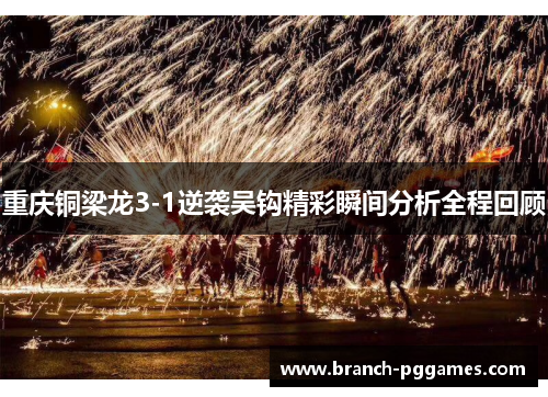 重庆铜梁龙3-1逆袭吴钩精彩瞬间分析全程回顾