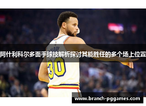 阿什利科尔多面手球技解析探讨其能胜任的多个场上位置