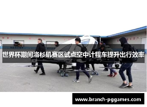 世界杯期间洛杉矶赛区试点空中计程车提升出行效率