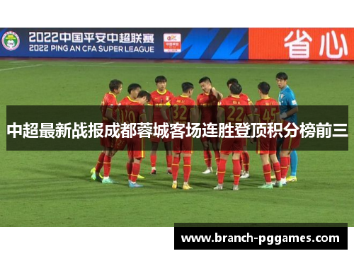 中超最新战报成都蓉城客场连胜登顶积分榜前三