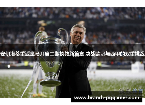安切洛蒂重返皇马开启二期执教新篇章 决战欧冠与西甲的双重挑战 安切洛蒂重返皇马开启二期执教新篇章 决战欧冠与西甲的双重挑战