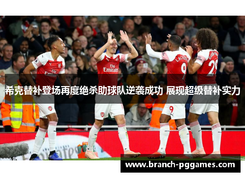 希克替补登场再度绝杀助球队逆袭成功 展现超级替补实力