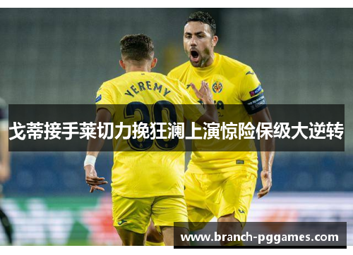 戈蒂接手莱切力挽狂澜上演惊险保级大逆转 戈蒂接手莱切力挽狂澜上演惊险保级大逆转