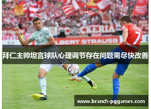 拜仁主帅坦言球队心理调节存在问题需尽快改善 拜仁主帅坦言球队心理调节存在问题需尽快改善