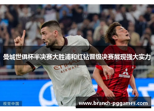 曼城世俱杯半决赛大胜浦和红钻晋级决赛展现强大实力 曼城世俱杯半决赛大胜浦和红钻晋级决赛展现强大实力