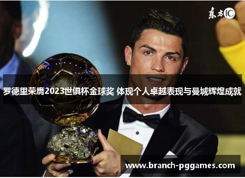 罗德里荣膺2023世俱杯金球奖 体现个人卓越表现与曼城辉煌成就 罗德里荣膺2023世俱杯金球奖 体现个人卓越表现与曼城辉煌成就