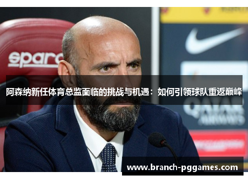 阿森纳新任体育总监面临的挑战与机遇:如何引领球队重返巅峰 阿森纳新任体育总监面临的挑战与机遇:如何引领球队重返巅峰