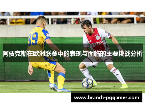 阿贾克斯在欧洲联赛中的表现与面临的主要挑战分析 阿贾克斯在欧洲联赛中的表现与面临的主要挑战分析