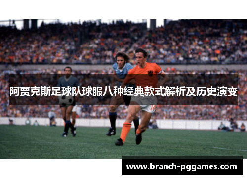 阿贾克斯足球队球服八种经典款式解析及历史演变