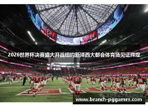 2026世界杯决赛盛大开战纽约新泽西大都会体育场见证辉煌
