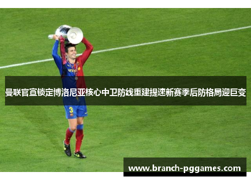 曼联官宣锁定博洛尼亚核心中卫防线重建提速新赛季后防格局迎巨变