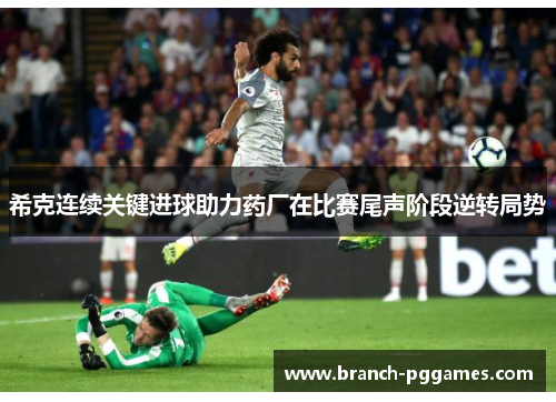 希克连续关键进球助力药厂在比赛尾声阶段逆转局势 希克连续关键进球助力药厂在比赛尾声阶段逆转局势