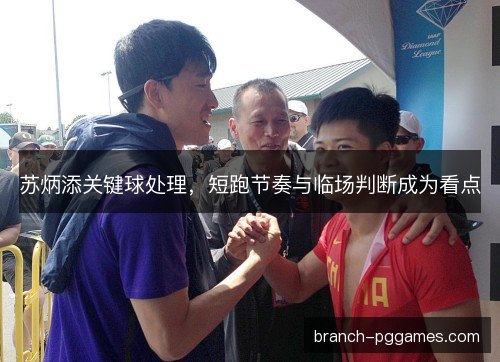 苏炳添关键球处理，短跑节奏与临场判断成为看点